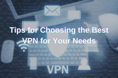 Tips for Choosing the Best VPN for Your Needs