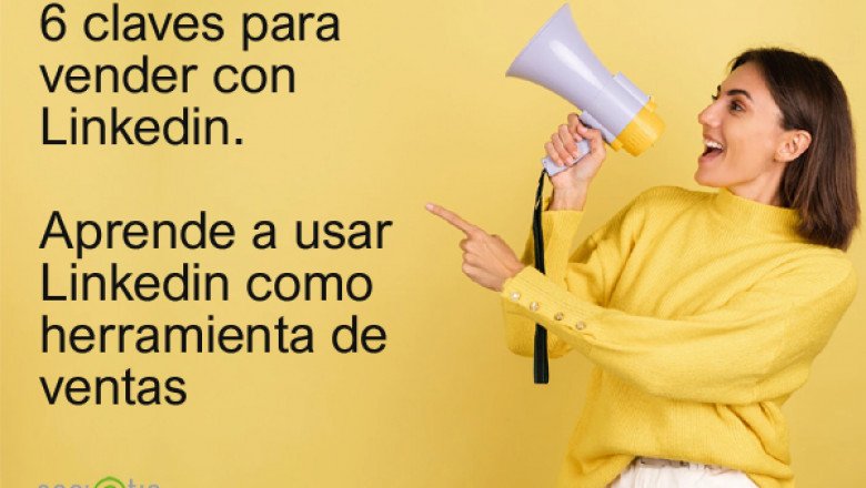 6 claves para vender con Linkedin. Aprende como usar Linkedin como herramienta de ventas